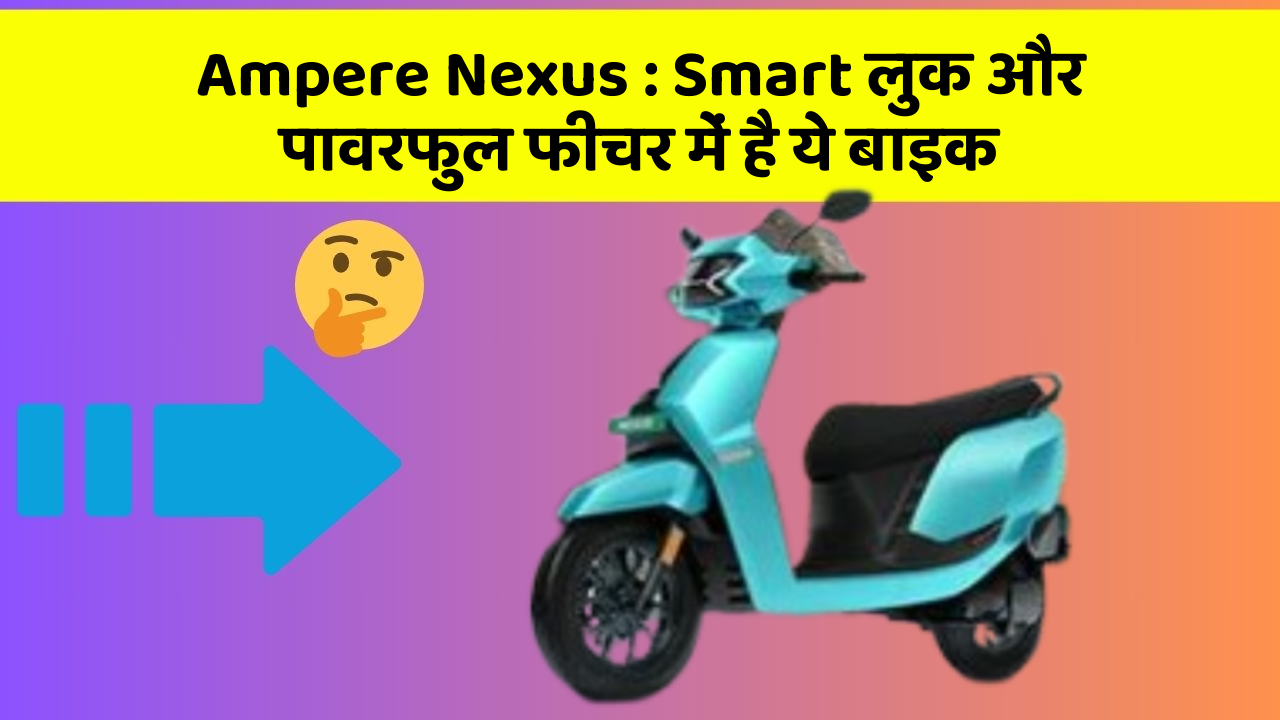 Ampere Nexus: Smart लुक और पावरफुल फीचर में है ये बाइक