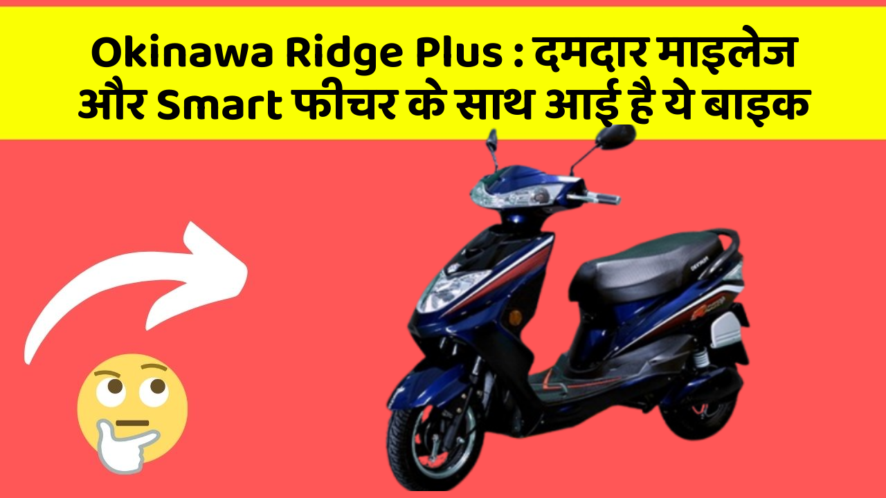 Okinawa Ridge Plus : दमदार माइलेज और Smart फीचर के साथ आई है ये बाइक
