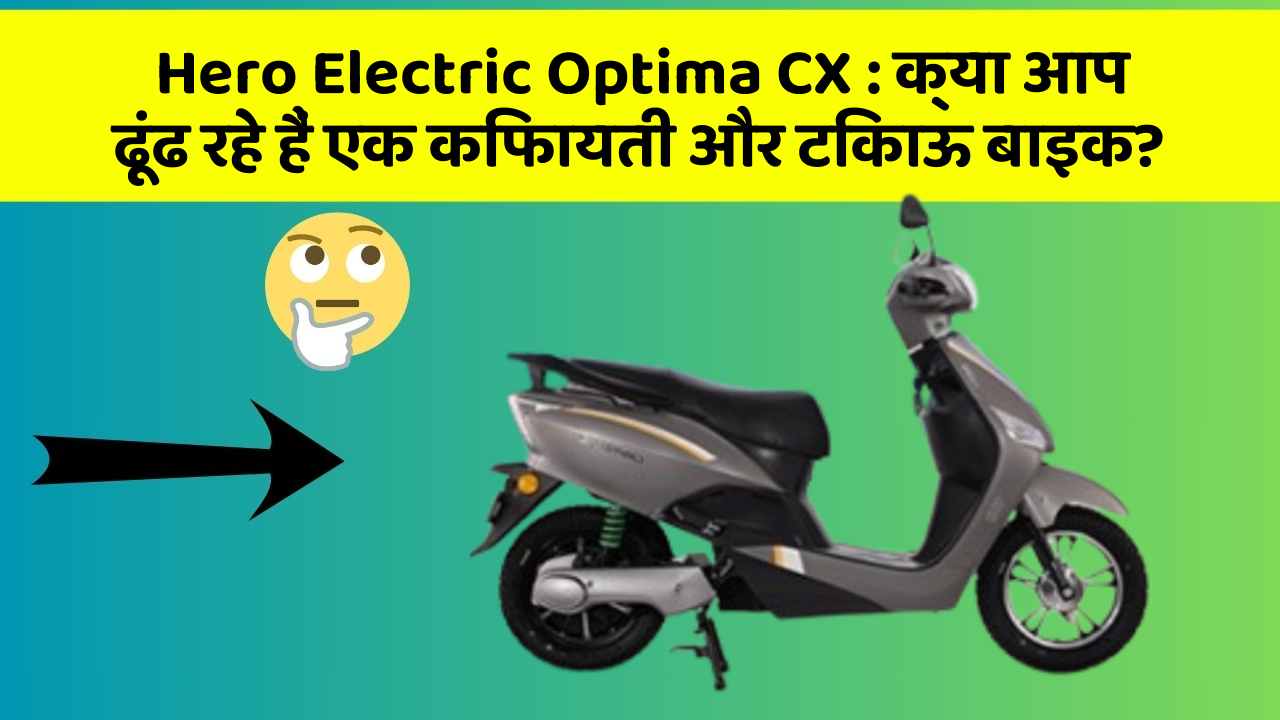 Hero Electric Optima CX: क्या आप ढूंढ रहे हैं एक किफायती और टिकाऊ बाइक?