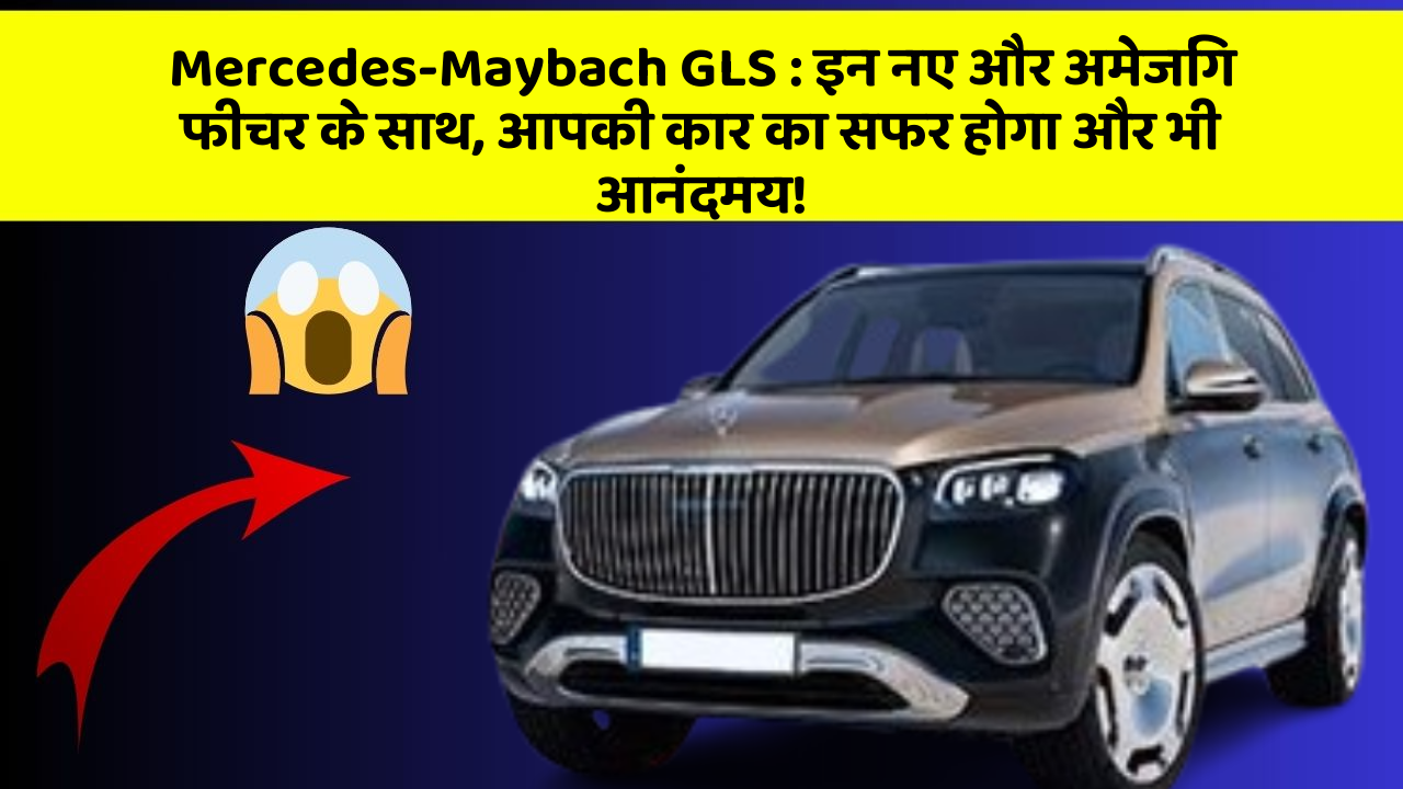 Mercedes-Maybach GLS: इन नए और अमेजिंग फीचर के साथ, आपकी कार का सफर होगा और भी आनंदमय!