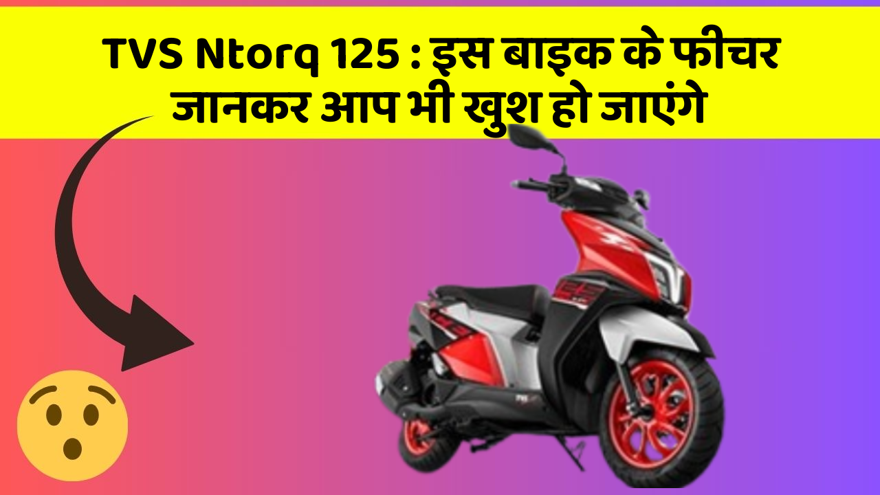 TVS Ntorq 125: इस बाइक के फीचर जानकर आप भी खुश हो जाएंगे
