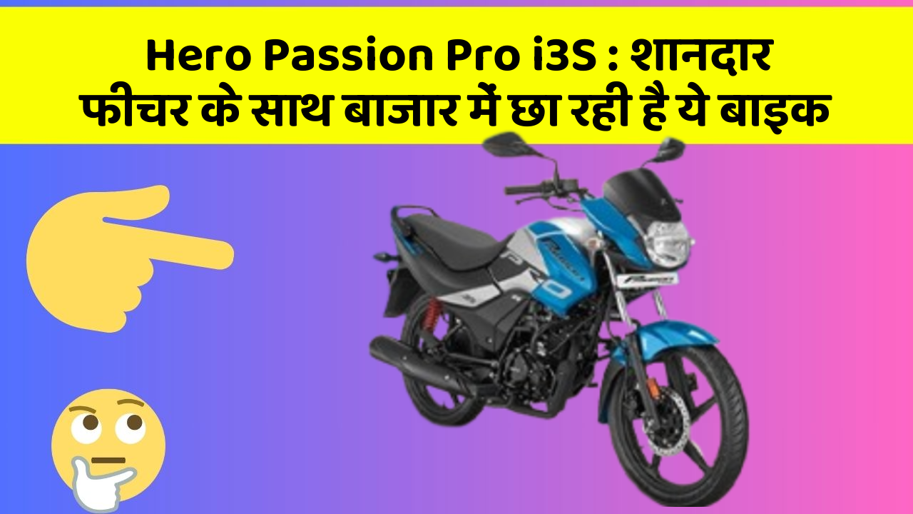 Hero Passion Pro i3S: शानदार फीचर के साथ बाजार में छा रही है ये बाइक