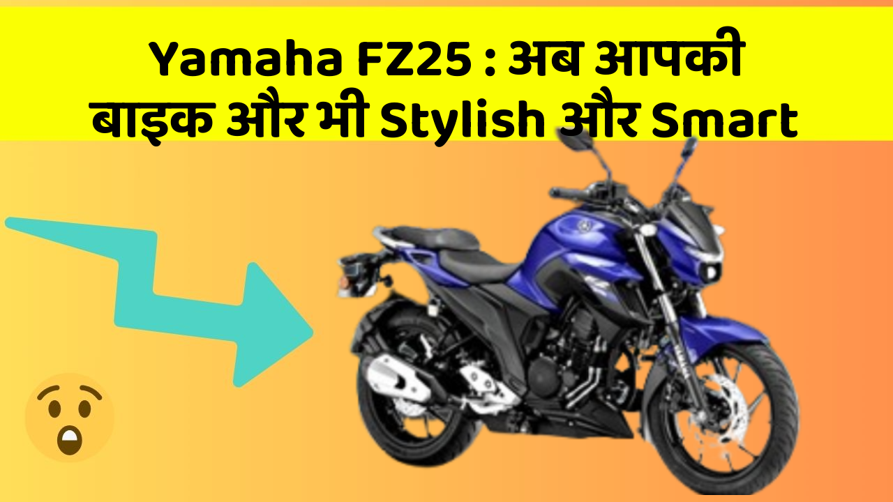 Yamaha FZ25 : अब आपकी बाइक और भी Stylish और Smart