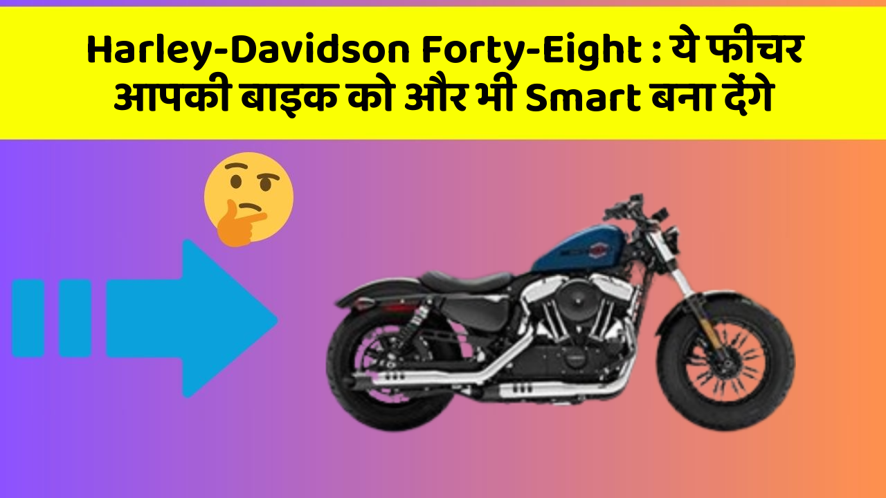 Harley-Davidson Forty-Eight: ये फीचर आपकी बाइक को और भी Smart बना देंगे