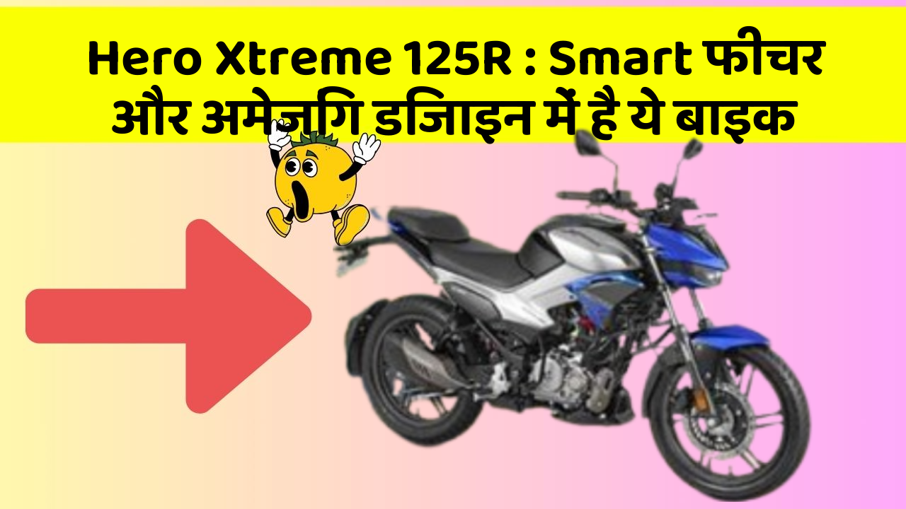 Hero Xtreme 125R: Smart फीचर और अमेजिंग डिजाइन में है ये बाइक