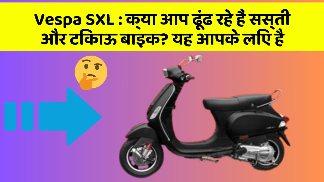 Vespa SXL: क्या आप ढूंढ रहे हैं सस्ती और टिकाऊ बाइक? यह आपके लिए है
