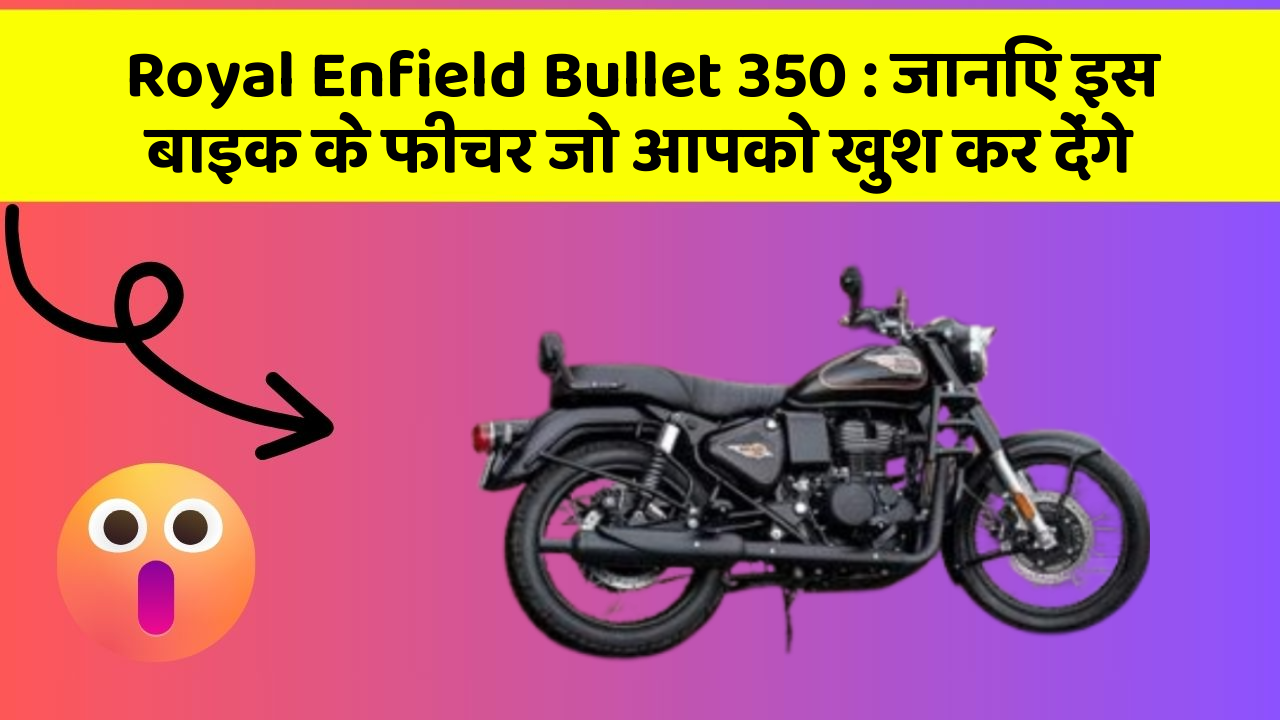 Royal Enfield Bullet 350:जानिए इस बाइक के फीचर जो आपको खुश कर देंगे
