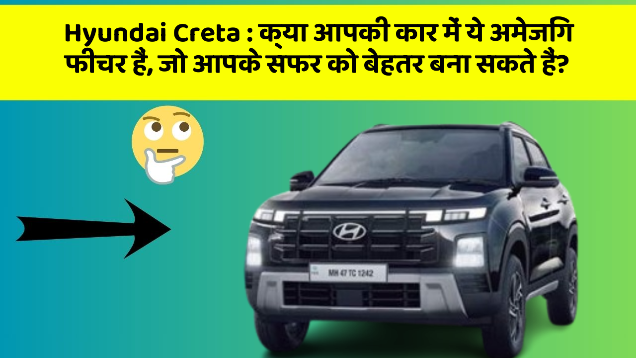 Hyundai Creta: क्या आपकी कार में ये अमेजिंग फीचर हैं, जो आपके सफर को बेहतर बना सकते हैं?