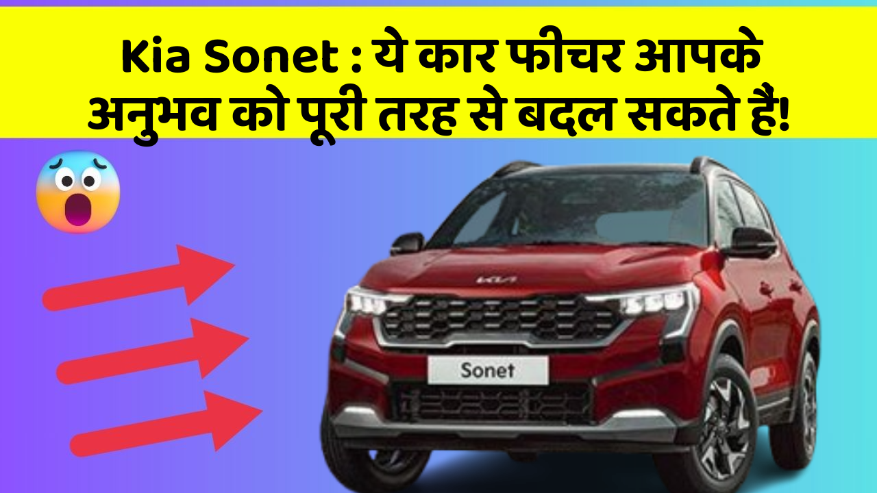 Kia Sonet:ये कार फीचर आपके अनुभव को पूरी तरह से बदल सकते हैं!