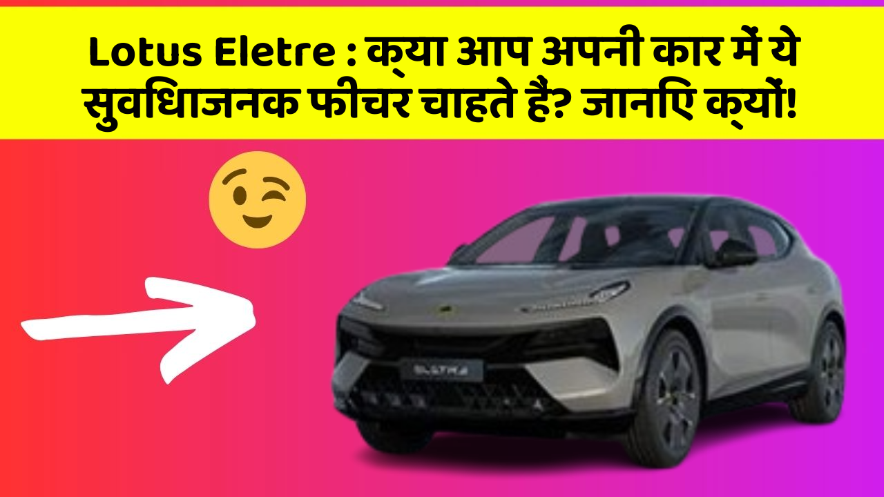 Lotus Eletre:क्या आप अपनी कार में ये सुविधाजनक फीचर चाहते हैं? जानिए क्यों!