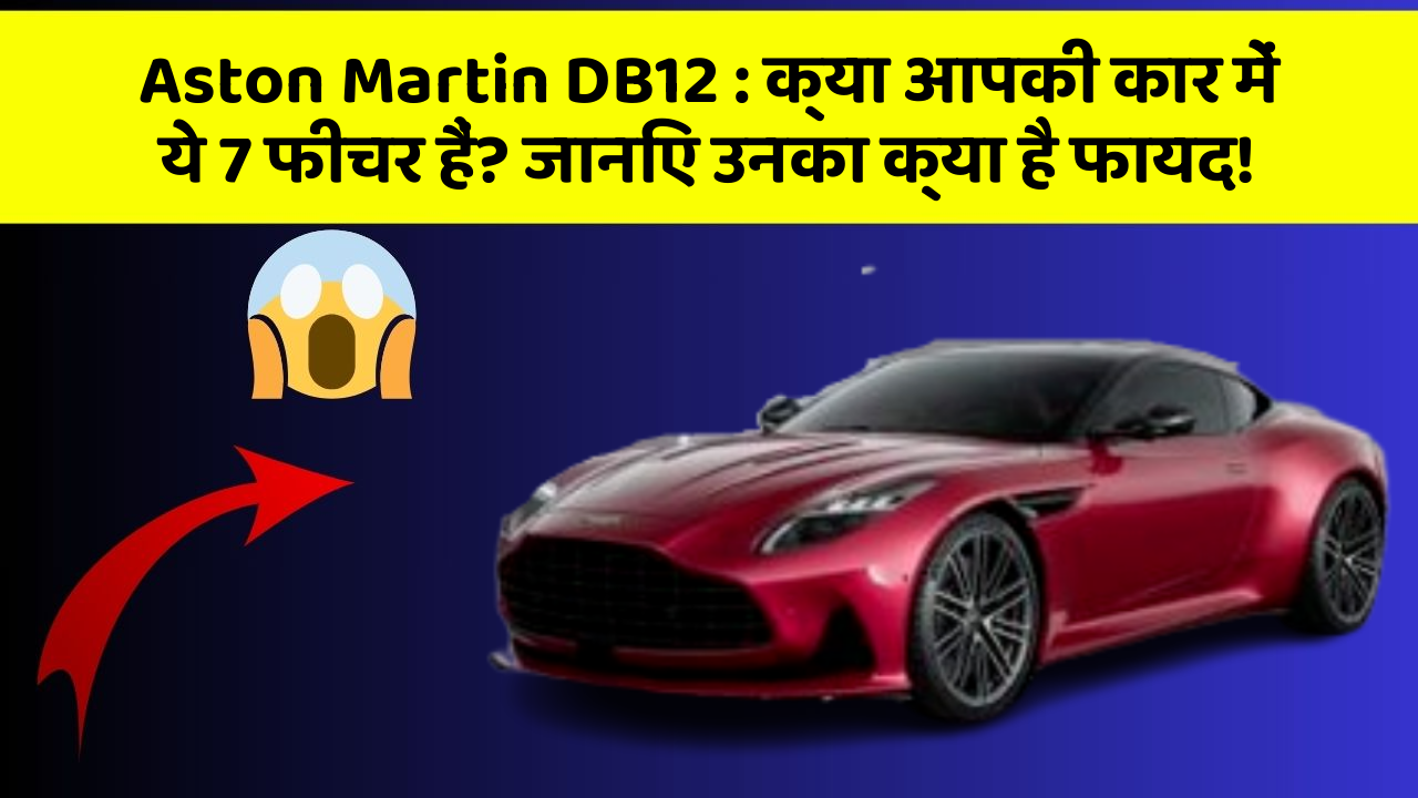 Aston Martin DB12:क्या आपकी कार में ये 7 फीचर हैं? जानिए उनका क्या है फायद!