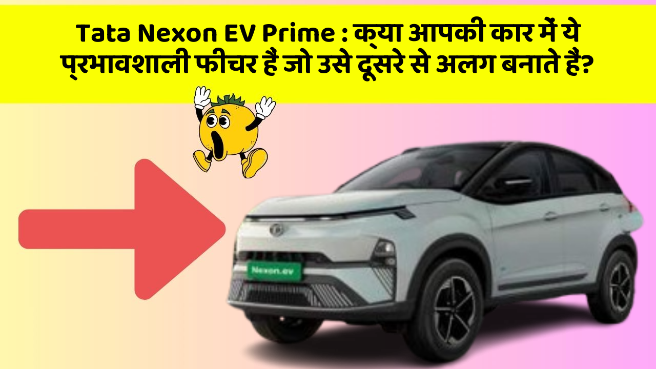 Tata Nexon EV Prime: क्या आपकी कार में ये प्रभावशाली फीचर हैं जो उसे दूसरे से अलग बनाते हैं?