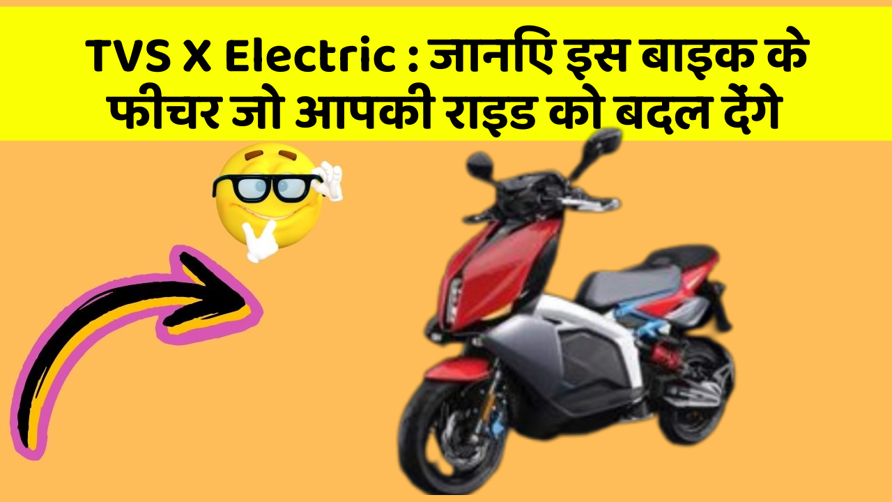 TVS X Electric : जानिए इस बाइक के फीचर जो आपकी राइड को बदल देंगे