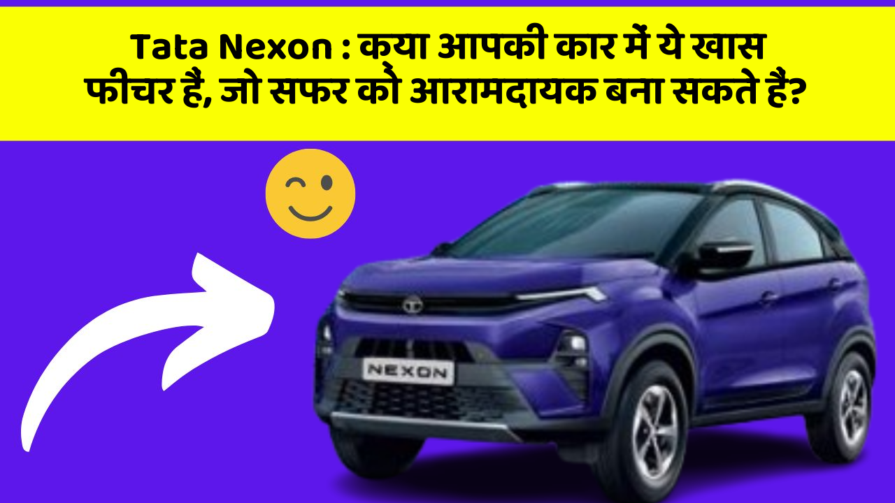 Tata Nexon: क्या आपकी कार में ये खास फीचर हैं, जो सफर को आरामदायक बना सकते हैं?