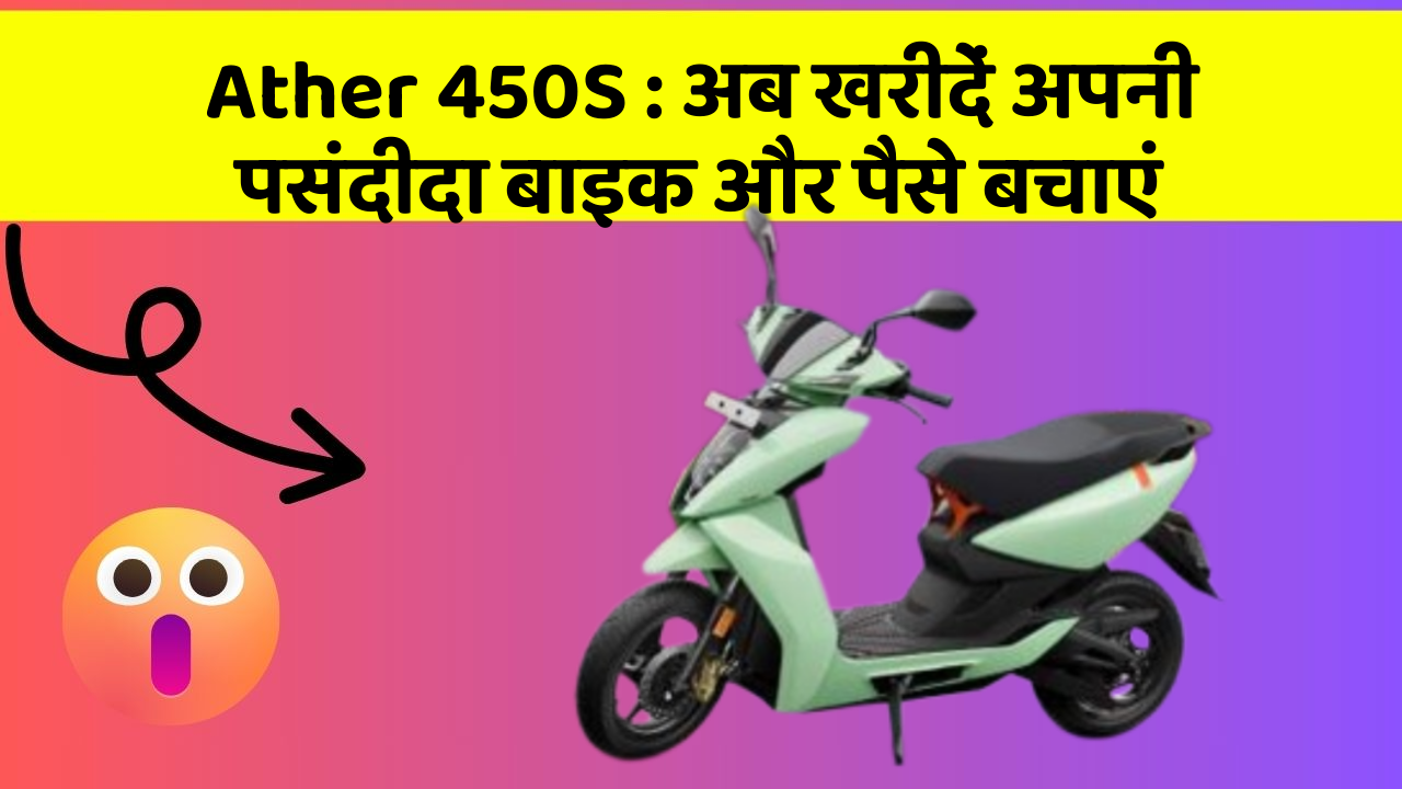 Ather 450S: अब खरीदें अपनी पसंदीदा बाइक और पैसे बचाएं