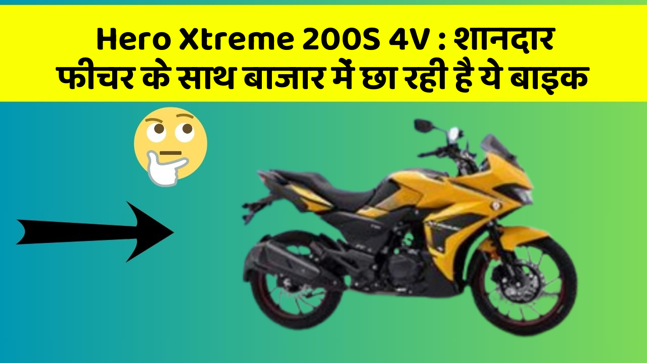 Hero Xtreme 200S 4V: शानदार फीचर के साथ बाजार में छा रही है ये बाइक
