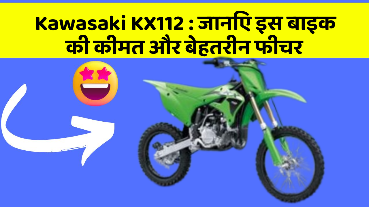 Kawasaki KX112: जानिए इस बाइक की कीमत और बेहतरीन फीचर