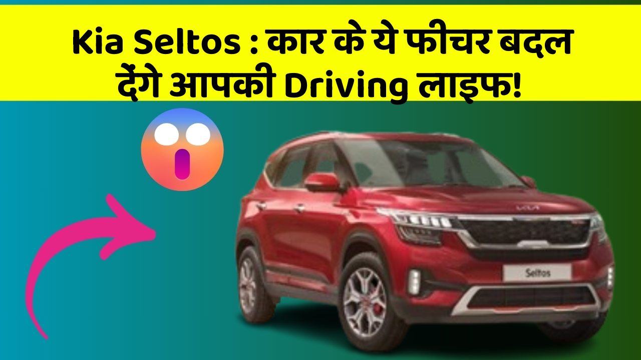 Kia Seltos : कार के ये फीचर बदल देंगे आपकी Driving लाइफ!