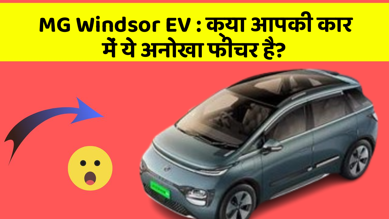 MG Windsor EV : क्या आपकी कार में ये अनोखा फीचर है?