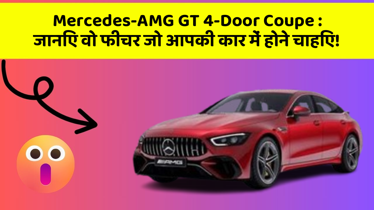 Mercedes-AMG GT 4-Door Coupe: जानिए वो फीचर जो आपकी कार में होने चाहिए!