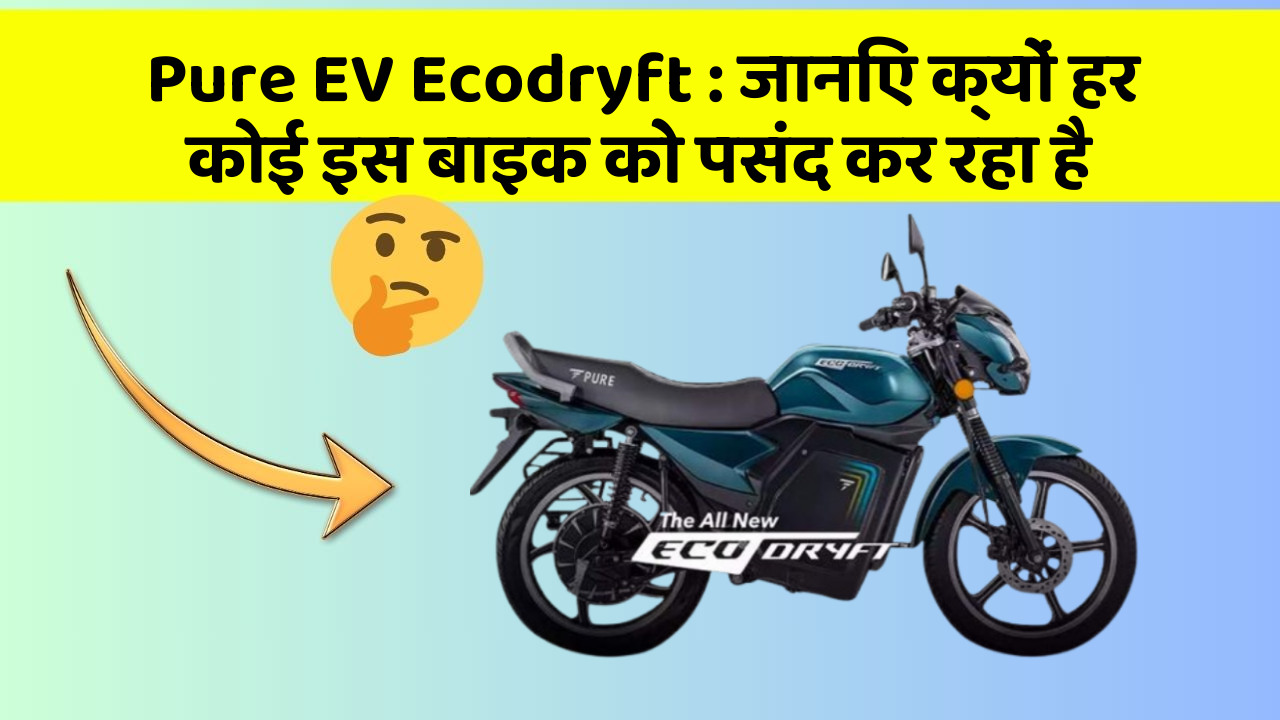 Pure EV Ecodryft : जानिए क्यों हर कोई इस बाइक को पसंद कर रहा है
