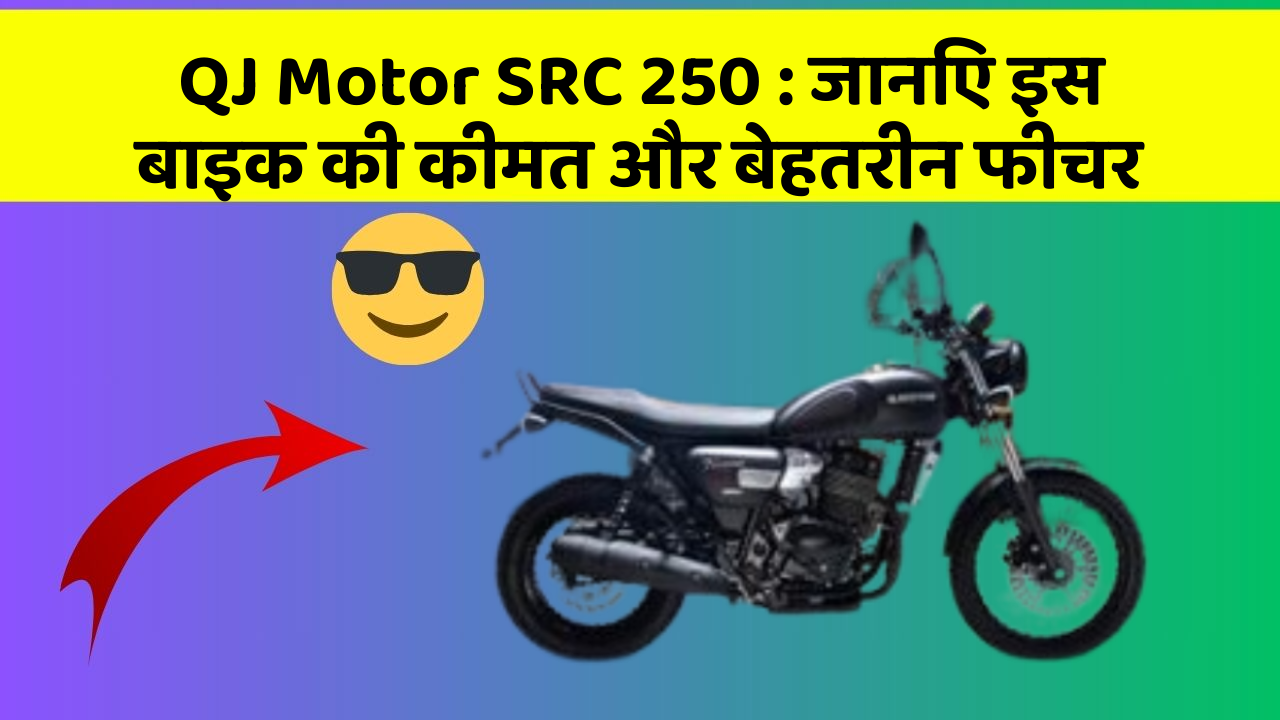 QJ Motor SRC 250: जानिए इस बाइक की कीमत और बेहतरीन फीचर